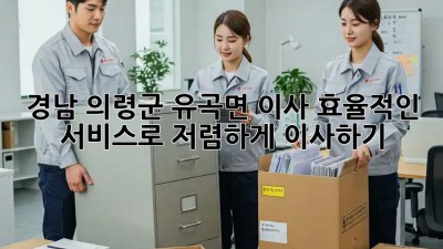 경남 의령군 유곡면 이사, 효율적인 서비스로 저렴하게 이사하기! ✨