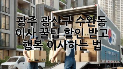 광주 광산구 수완동 이사 꿀팁🍯: 할인 받고 행복 이사하는 법!