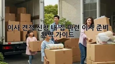 이사 견적 신청: 내 집 마련, 이사 준비 완벽 가이드!