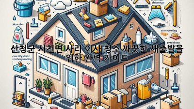 산청군 시천면 사리 이사 청소: 깨끗한 새출발을 위한 완벽 가이드