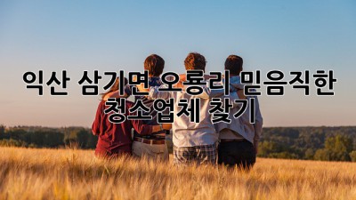 익산 삼기면 오룡리 믿음직한 청소업체 찾기🧹